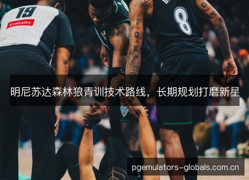 明尼苏达森林狼青训技术路线，长期规划打磨新星