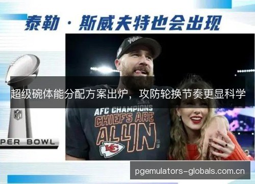 超级碗体能分配方案出炉，攻防轮换节奏更显科学