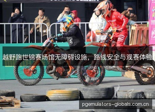 越野跑世锦赛场馆无障碍设施,路线安全与观赛体验 越野跑世锦赛场馆无障碍设施,路线安全与观赛体验